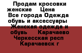 Продам кросовки женские. › Цена ­ 700 - Все города Одежда, обувь и аксессуары » Женская одежда и обувь   . Карачаево-Черкесская респ.,Карачаевск г.